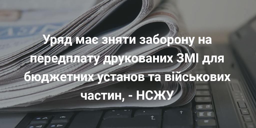 Уряд має зняти заборону на передплату друкованих ЗМІ для бюджетних установ та військових частин, - НСЖУ 1