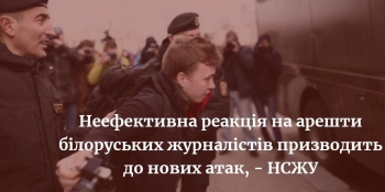 Неефективна реакція на арешти білоруських журналістів призводить до нових атак, – заява НСЖУ