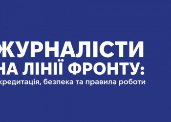 «Журналісти на лінії фронту: акредитація, безпека та правила роботи»: корисна інформація у брошурі-довіднику